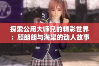 探索公用大师兄的精彩世界：顾朗朗与海棠的动人故事