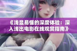 《浅显易懂的深度体验：深入浅出电影在线观赏指南》