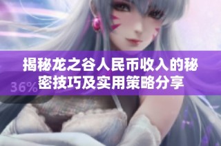 揭秘龙之谷人民币收入的秘密技巧及实用策略分享
