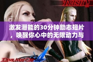激发潜能的30分钟励志短片，唤醒你心中的无限动力与勇气