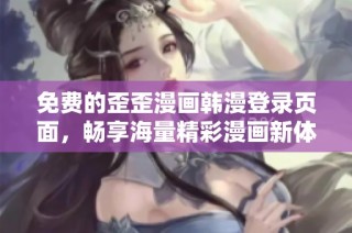 免费的歪歪漫画韩漫登录页面，畅享海量精彩漫画新体验