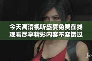 今天高清视听盛宴免费在线观看尽享精彩内容不容错过
