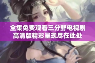 全集免费观看三分野电视剧高清版精彩呈现尽在此处
