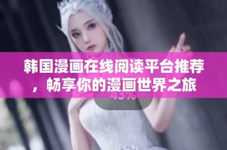韩国漫画在线阅读平台推荐，畅享你的漫画世界之旅