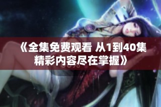 《全集免费观看 从1到40集精彩内容尽在掌握》