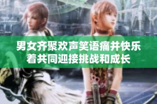 男女齐聚欢声笑语痛并快乐着共同迎接挑战和成长