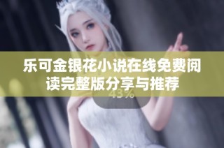 乐可金银花小说在线免费阅读完整版分享与推荐