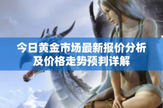 今日黄金市场最新报价分析及价格走势预判详解