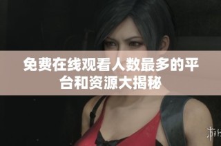 免费在线观看人数最多的平台和资源大揭秘