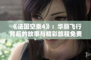 《法国空乘4》：华丽飞行背后的故事与精彩旅程免费观看