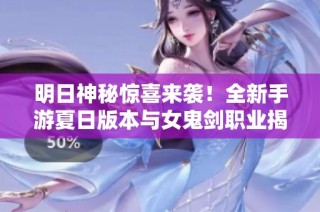 明日神秘惊喜来袭！全新手游夏日版本与女鬼剑职业揭晓