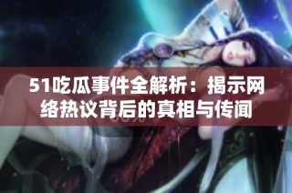 51吃瓜事件全解析：揭示网络热议背后的真相与传闻
