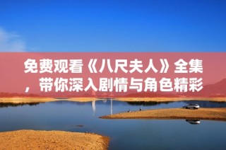 免费观看《八尺夫人》全集，带你深入剧情与角色精彩瞬间