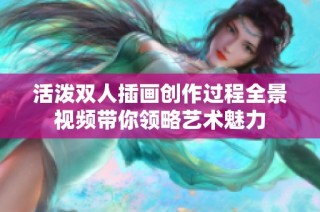 活泼双人插画创作过程全景视频带你领略艺术魅力