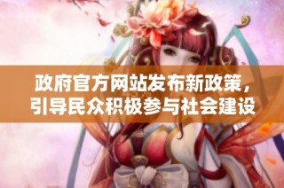 政府官方网站发布新政策，引导民众积极参与社会建设与发展