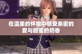 在温柔的怀抱中感受亲密的爱与甜蜜的奶香