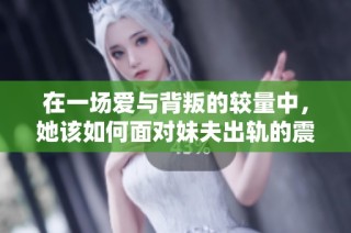 在一场爱与背叛的较量中，她该如何面对妹夫出轨的震撼真相