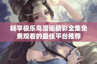畅享极乐鸟漫画精彩全集免费观看的最佳平台推荐