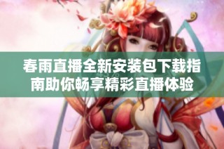 春雨直播全新安装包下载指南助你畅享精彩直播体验