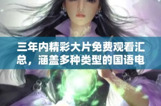 三年内精彩大片免费观看汇总，涵盖多种类型的国语电影推荐