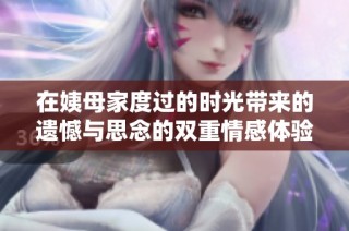 在姨母家度过的时光带来的遗憾与思念的双重情感体验