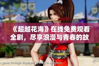 《超越花海》在线免费观看全剧，尽享浪漫与青春的故事情节