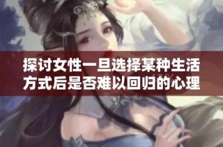 探讨女性一旦选择某种生活方式后是否难以回归的心理与社会因素
