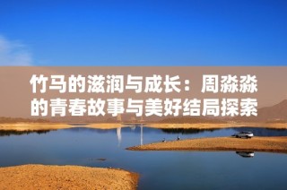 竹马的滋润与成长：周淼淼的青春故事与美好结局探索