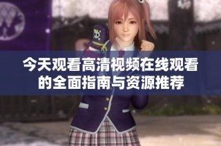 今天观看高清视频在线观看的全面指南与资源推荐