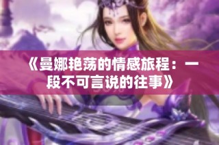 《曼娜艳荡的情感旅程：一段不可言说的往事》