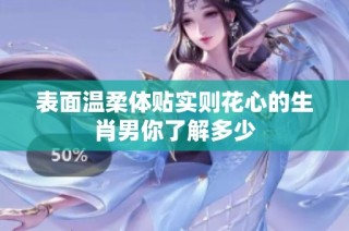表面温柔体贴实则花心的生肖男你了解多少