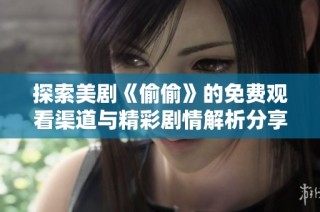 探索美剧《偷偷》的免费观看渠道与精彩剧情解析分享