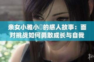 亲女小雅小泬的感人故事：面对挑战如何勇敢成长与自我发现(1)