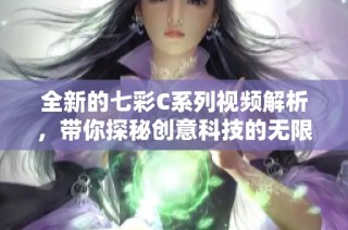 全新的七彩C系列视频解析，带你探秘创意科技的无限可能性