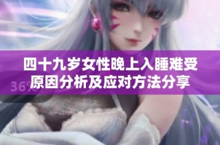 四十九岁女性晚上入睡难受原因分析及应对方法分享