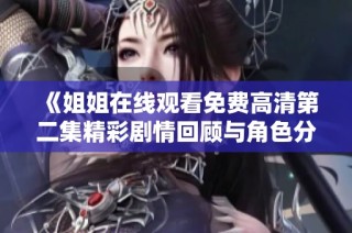 《姐姐在线观看免费高清第二集精彩剧情回顾与角色分析》