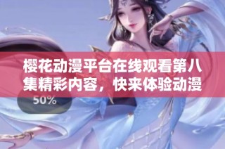 樱花动漫平台在线观看第八集精彩内容，快来体验动漫魅力吧