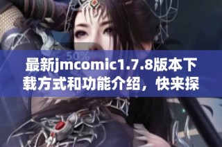 最新jmcomic1.7.8版本下载方式和功能介绍，快来探索新特性与使用技巧！