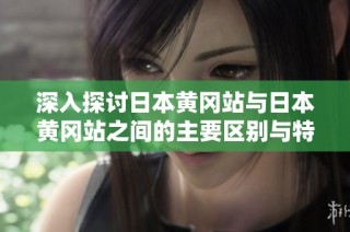 深入探讨日本黄冈站与日本黄冈站之间的主要区别与特点
