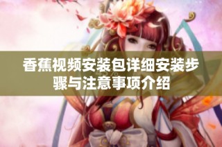 香蕉视频安装包详细安装步骤与注意事项介绍