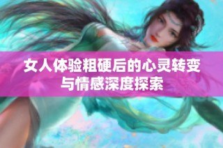 女人体验粗硬后的心灵转变与情感深度探索