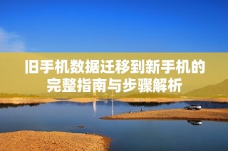 旧手机数据迁移到新手机的完整指南与步骤解析