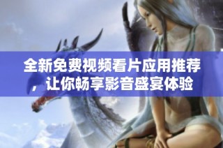 全新免费视频看片应用推荐，让你畅享影音盛宴体验