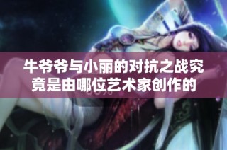 牛爷爷与小丽的对抗之战究竟是由哪位艺术家创作的