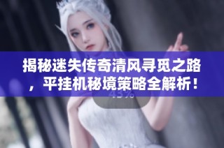 揭秘迷失传奇清风寻觅之路，平挂机秘境策略全解析！