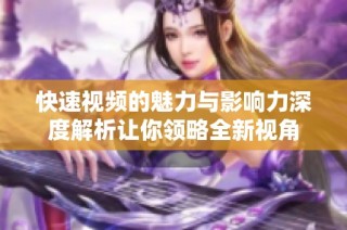 快速视频的魅力与影响力深度解析让你领略全新视角