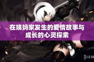 在姨妈家发生的爱情故事与成长的心灵探索