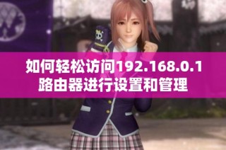 如何轻松访问192.168.0.1路由器进行设置和管理