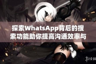 探索WhatsApp背后的搜索功能助你提高沟通效率与体验