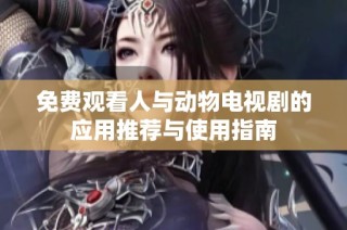 免费观看人与动物电视剧的应用推荐与使用指南